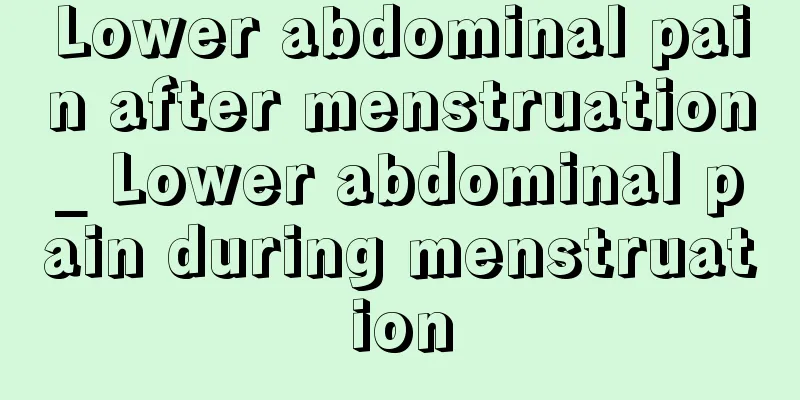 Lower abdominal pain after menstruation_ Lower abdominal pain during menstruation