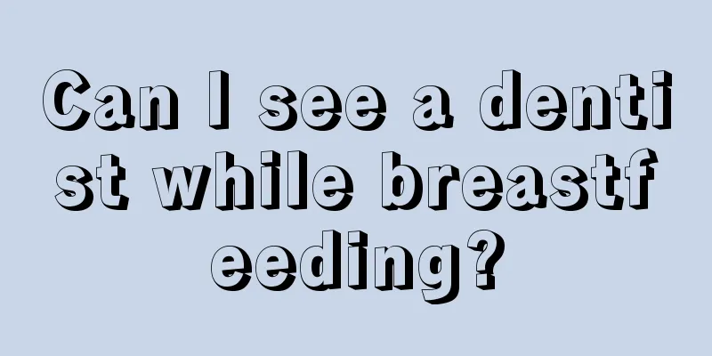 Can I see a dentist while breastfeeding?