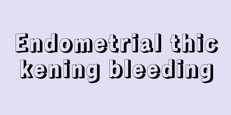 Endometrial thickening bleeding