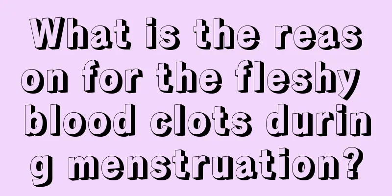 What is the reason for the fleshy blood clots during menstruation?