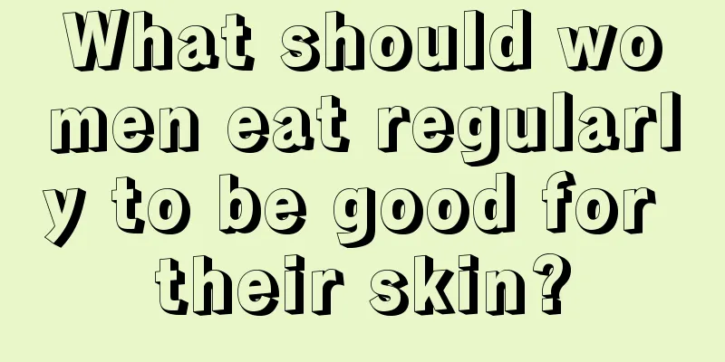 What should women eat regularly to be good for their skin?