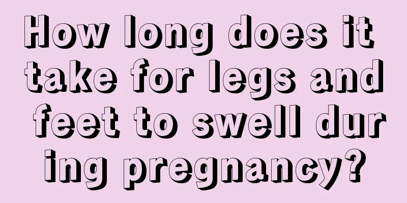 How long does it take for legs and feet to swell during pregnancy?