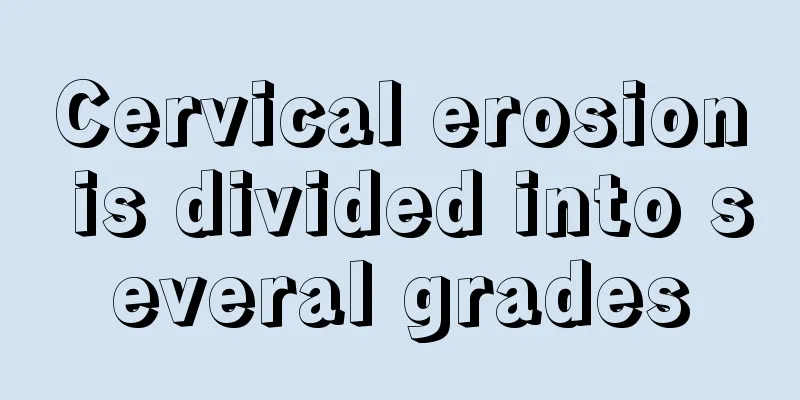 Cervical erosion is divided into several grades