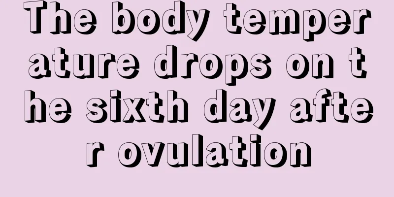 The body temperature drops on the sixth day after ovulation