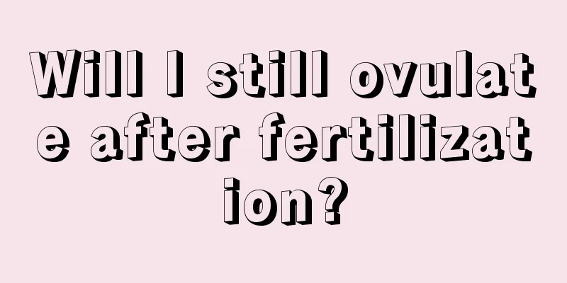 Will I still ovulate after fertilization?