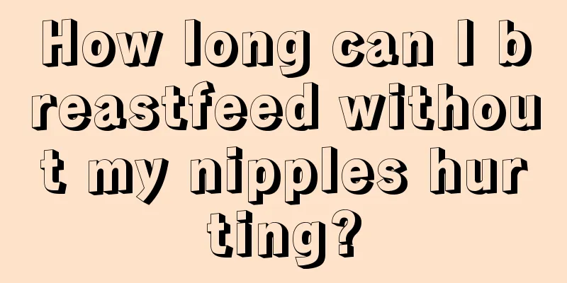 How long can I breastfeed without my nipples hurting?