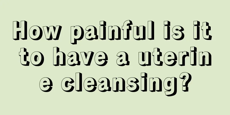 How painful is it to have a uterine cleansing?