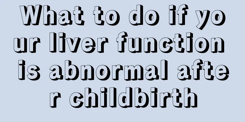 What to do if your liver function is abnormal after childbirth