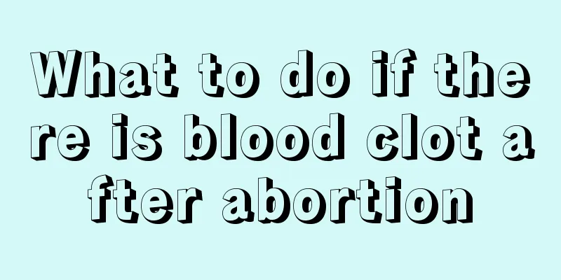 What to do if there is blood clot after abortion