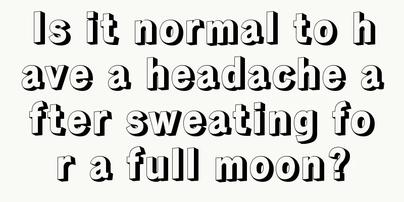 Is it normal to have a headache after sweating for a full moon?