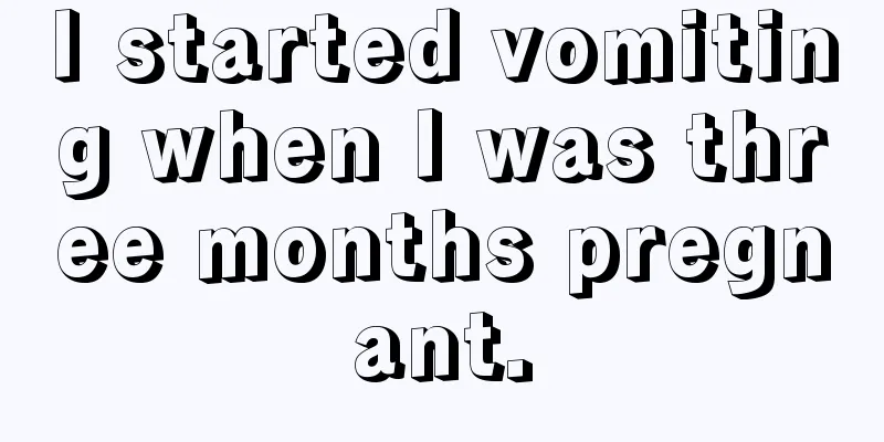 I started vomiting when I was three months pregnant.