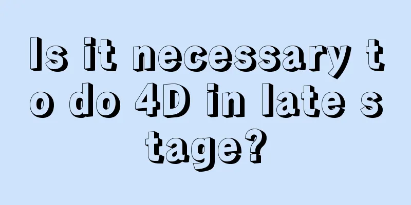 Is it necessary to do 4D in late stage?