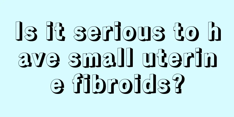 Is it serious to have small uterine fibroids?