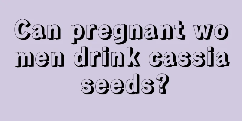 Can pregnant women drink cassia seeds?