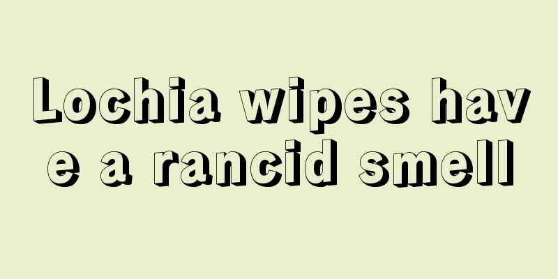 Lochia wipes have a rancid smell