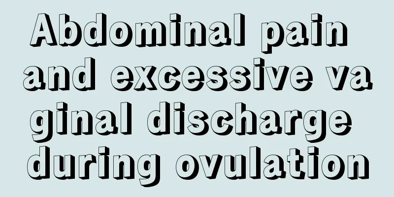 Abdominal pain and excessive vaginal discharge during ovulation