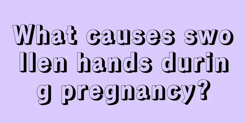 What causes swollen hands during pregnancy?