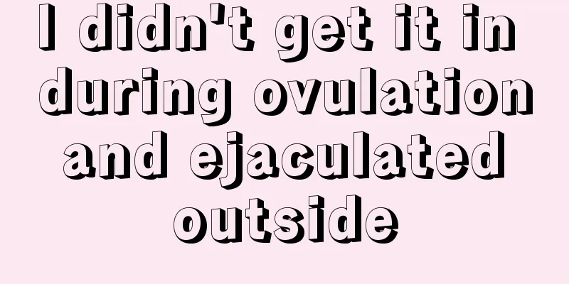 I didn't get it in during ovulation and ejaculated outside