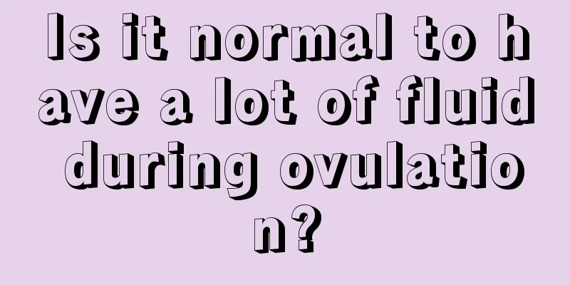 Is it normal to have a lot of fluid during ovulation?