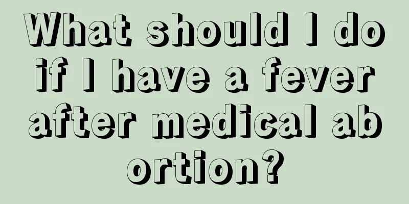 What should I do if I have a fever after medical abortion?