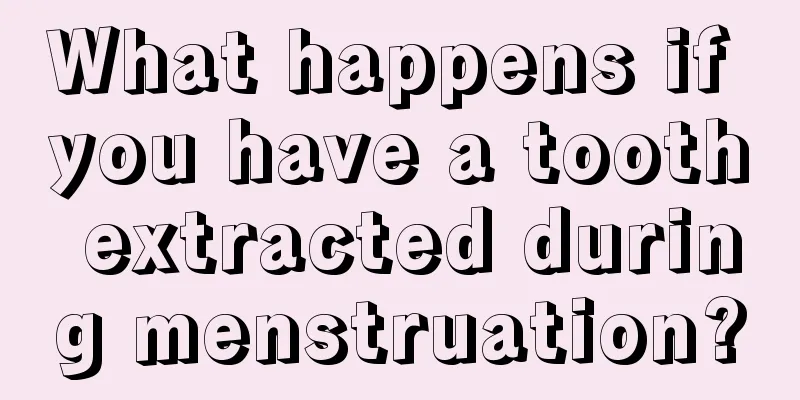 What happens if you have a tooth extracted during menstruation?