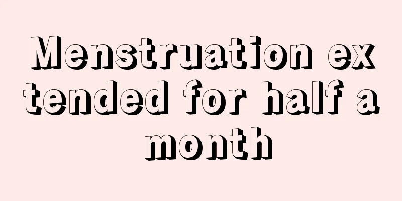 Menstruation extended for half a month