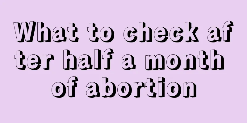 What to check after half a month of abortion