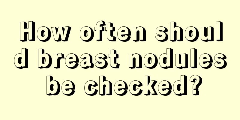 How often should breast nodules be checked?