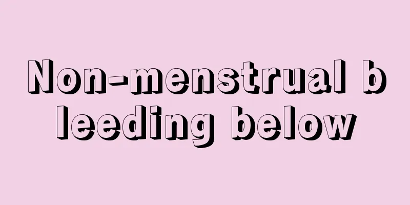 Non-menstrual bleeding below