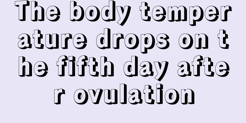 The body temperature drops on the fifth day after ovulation