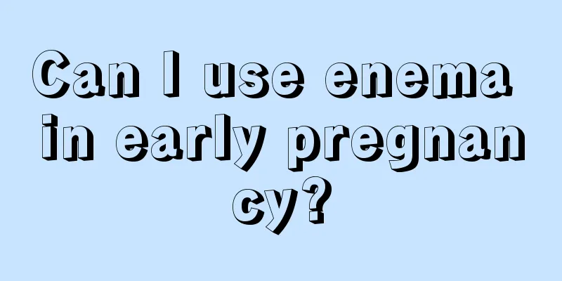 Can I use enema in early pregnancy?