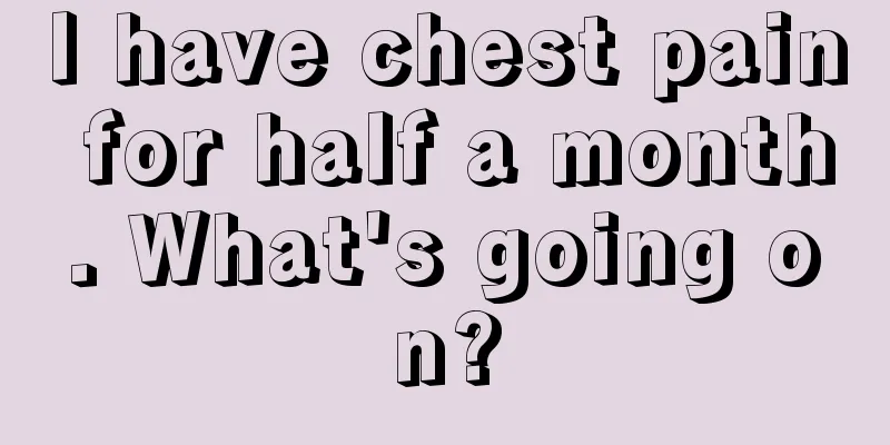 I have chest pain for half a month. What's going on?