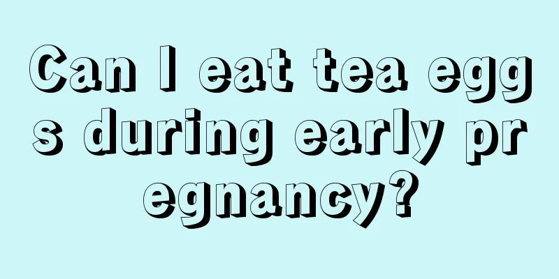 Can I eat tea eggs during early pregnancy?