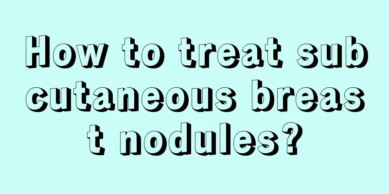 How to treat subcutaneous breast nodules?