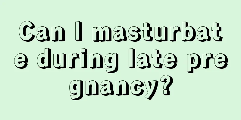 Can I masturbate during late pregnancy?