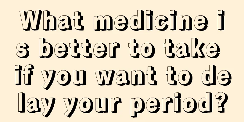 What medicine is better to take if you want to delay your period?