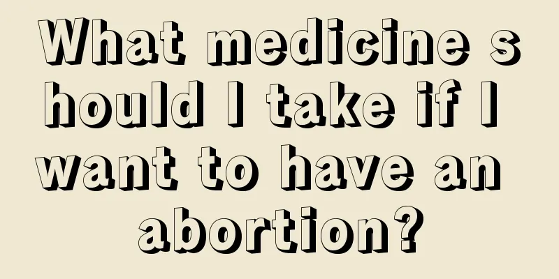 What medicine should I take if I want to have an abortion?