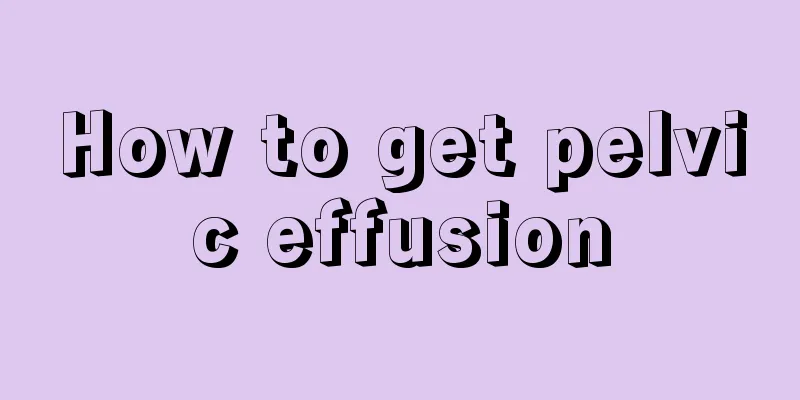 How to get pelvic effusion