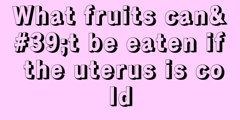 What fruits can't be eaten if the uterus is cold