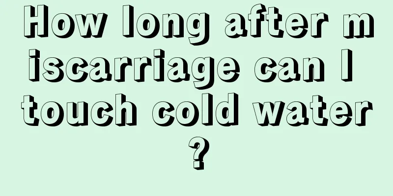 How long after miscarriage can I touch cold water?