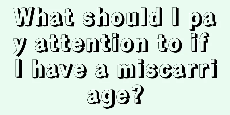 What should I pay attention to if I have a miscarriage?