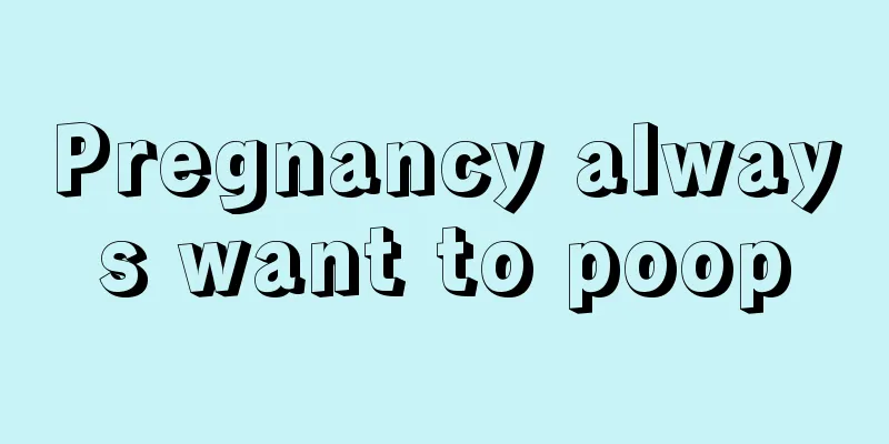 Pregnancy always want to poop