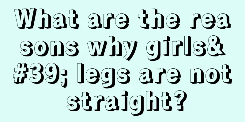 What are the reasons why girls' legs are not straight?