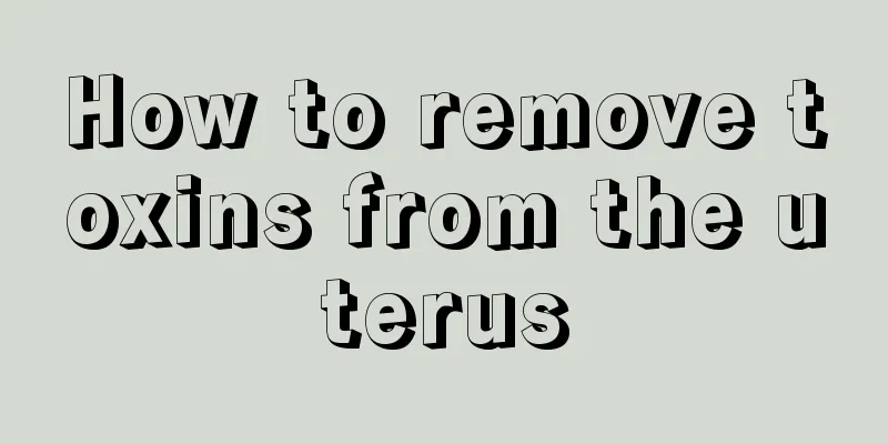 How to remove toxins from the uterus