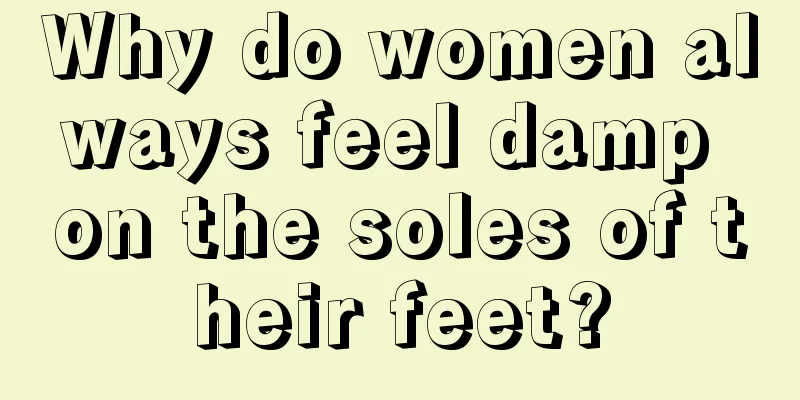 Why do women always feel damp on the soles of their feet?