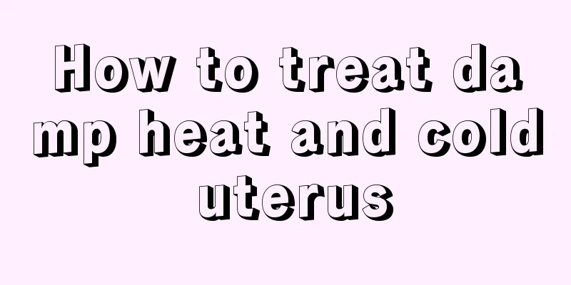 How to treat damp heat and cold uterus