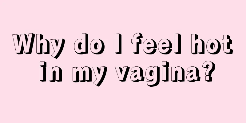 Why do I feel hot in my vagina?