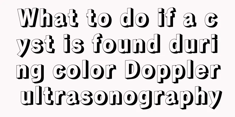 What to do if a cyst is found during color Doppler ultrasonography