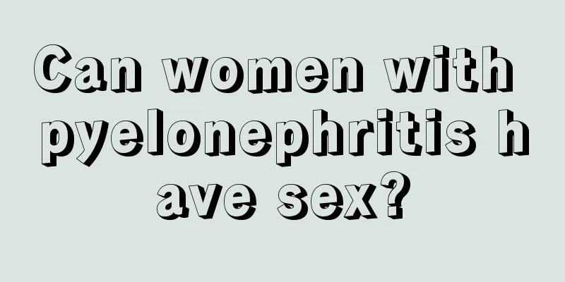 Can women with pyelonephritis have sex?