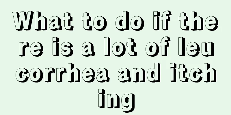 What to do if there is a lot of leucorrhea and itching